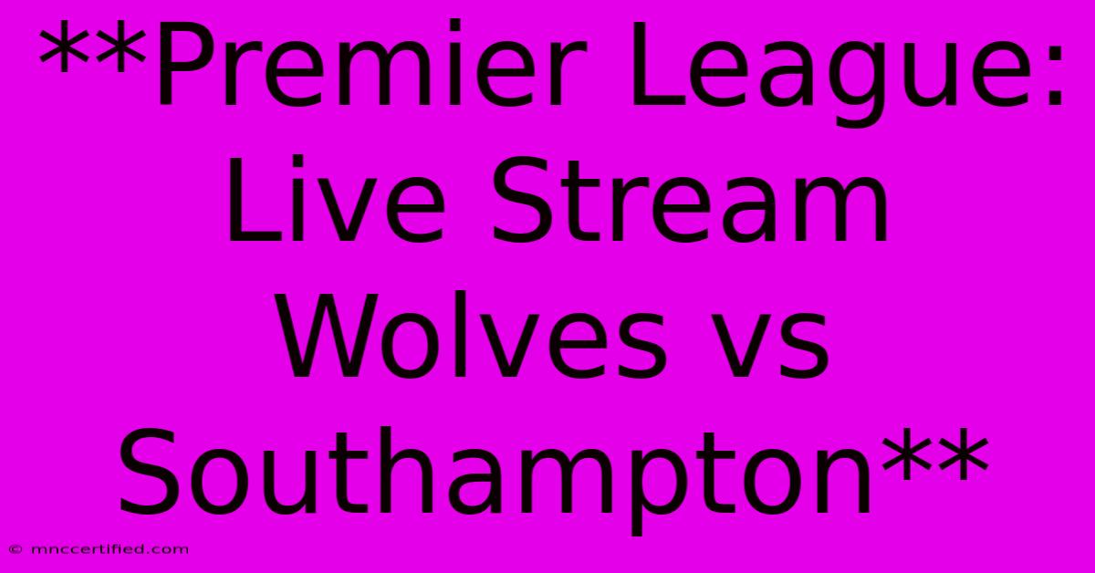 **Premier League: Live Stream Wolves Vs Southampton** 