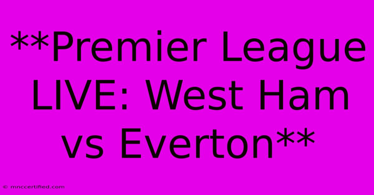 **Premier League LIVE: West Ham Vs Everton**