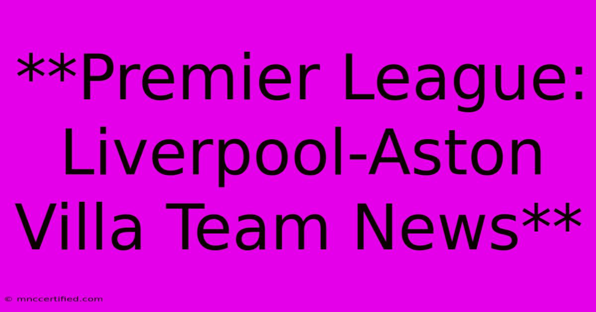 **Premier League: Liverpool-Aston Villa Team News** 