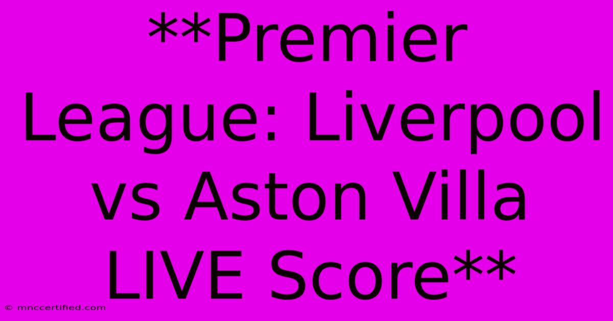 **Premier League: Liverpool Vs Aston Villa LIVE Score**