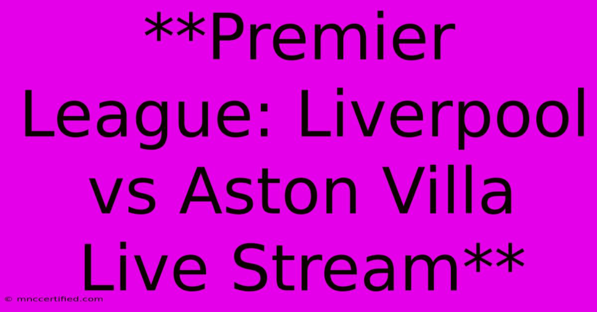 **Premier League: Liverpool Vs Aston Villa Live Stream** 