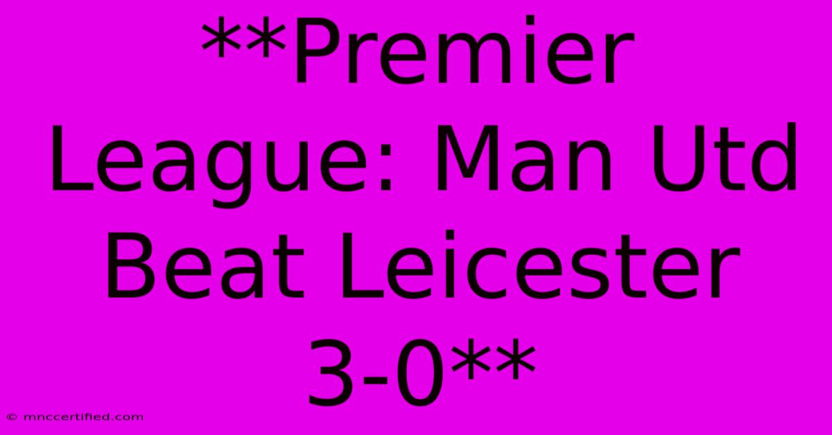 **Premier League: Man Utd Beat Leicester 3-0**