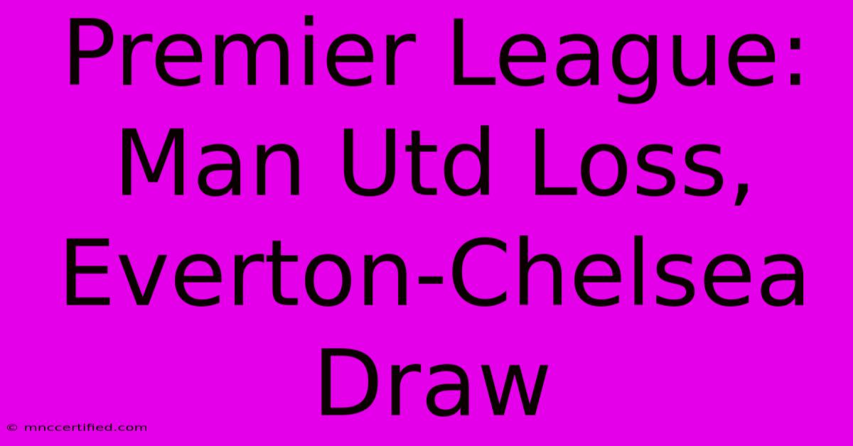 Premier League: Man Utd Loss, Everton-Chelsea Draw