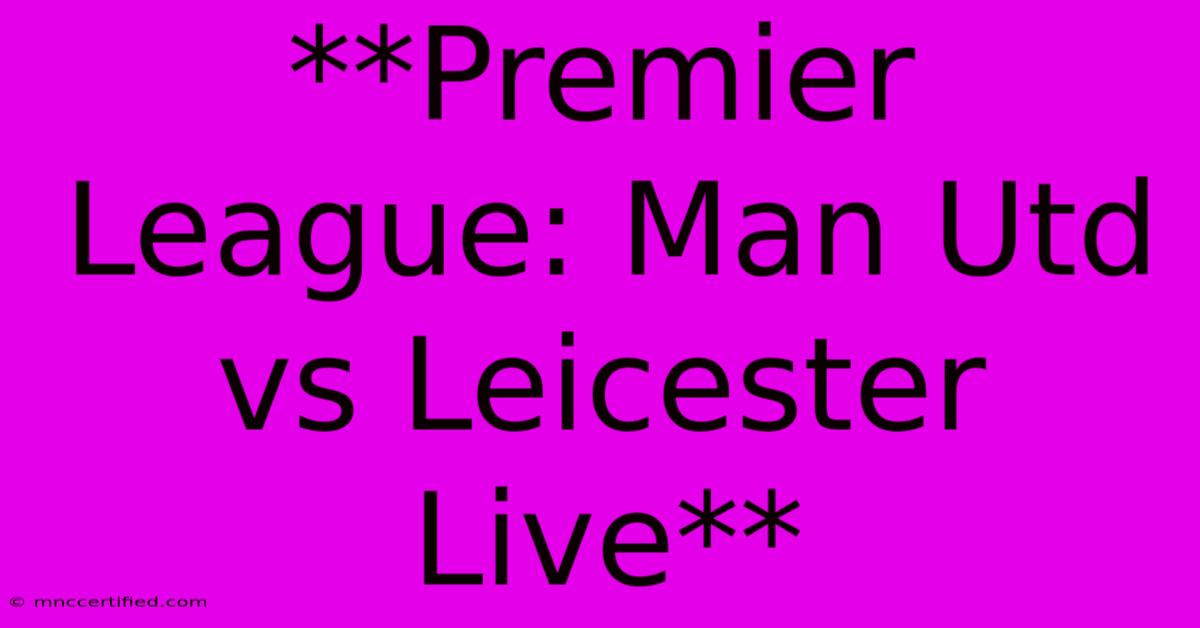 **Premier League: Man Utd Vs Leicester Live**