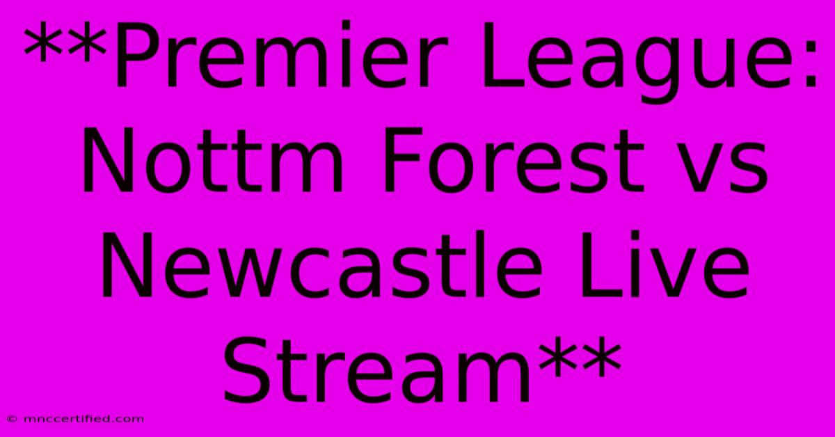 **Premier League: Nottm Forest Vs Newcastle Live Stream** 