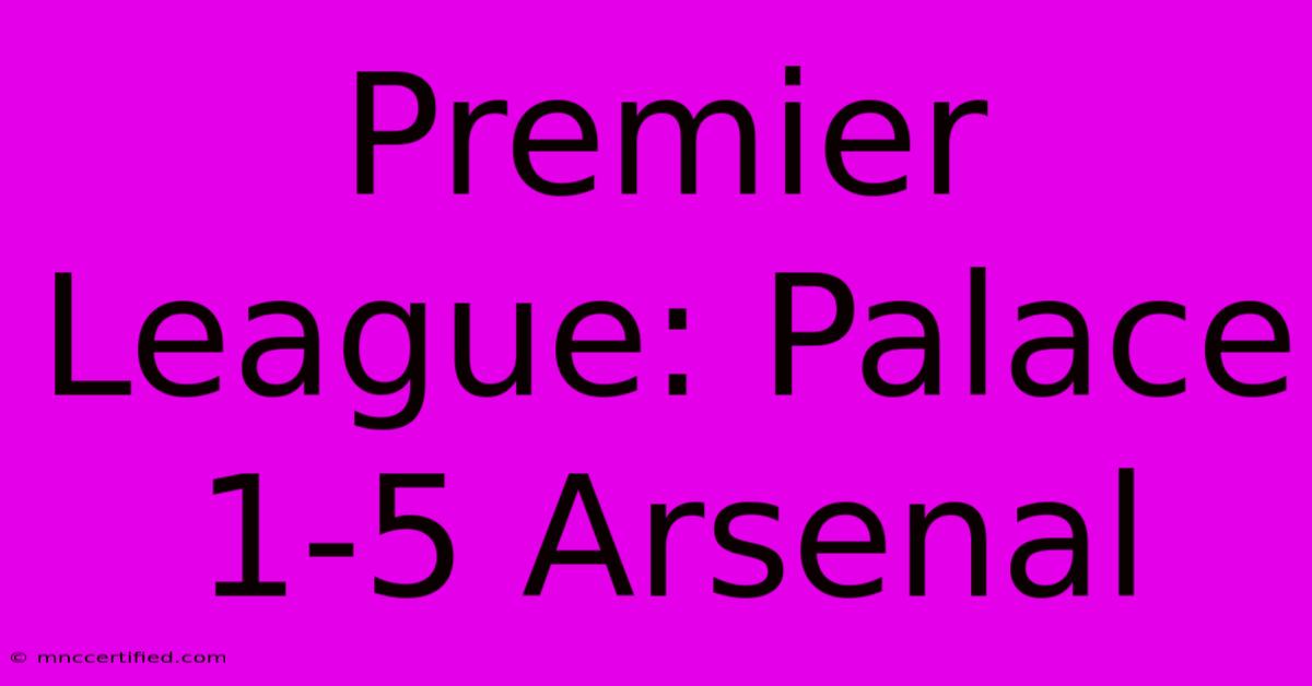 Premier League: Palace 1-5 Arsenal