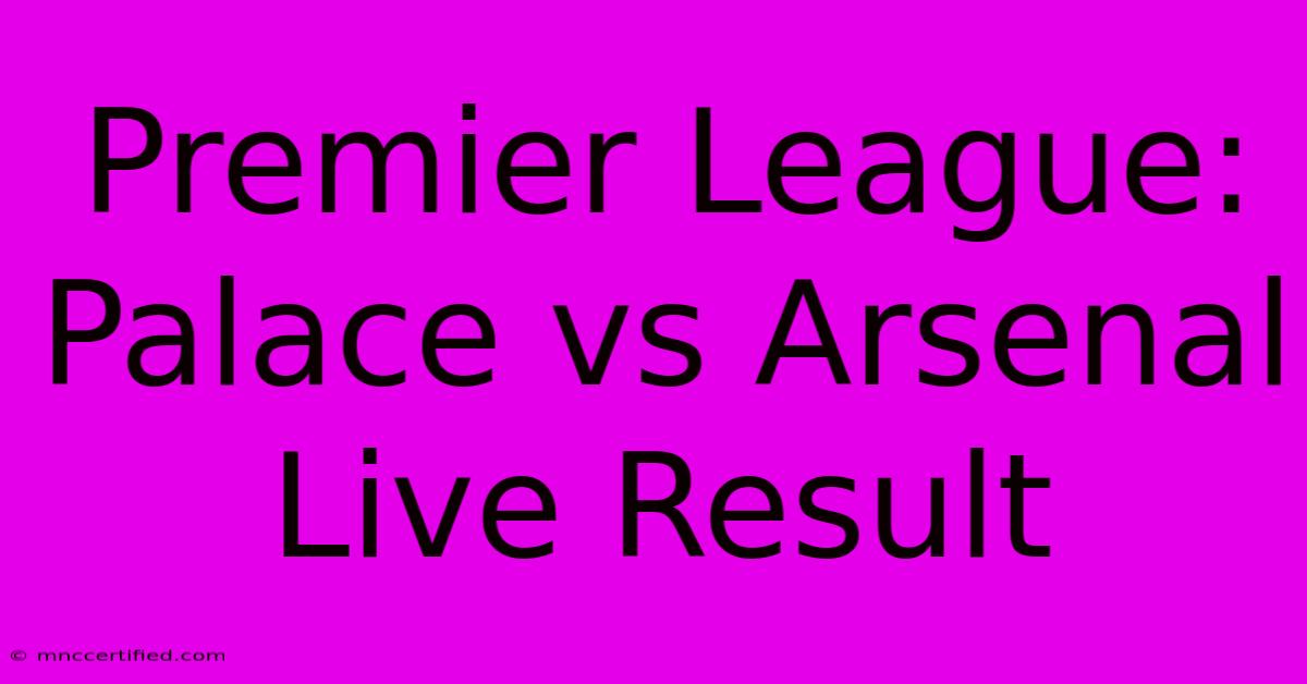 Premier League: Palace Vs Arsenal Live Result