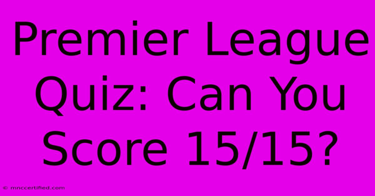 Premier League Quiz: Can You Score 15/15?