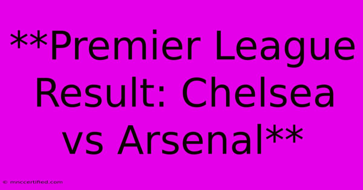 **Premier League Result: Chelsea Vs Arsenal** 