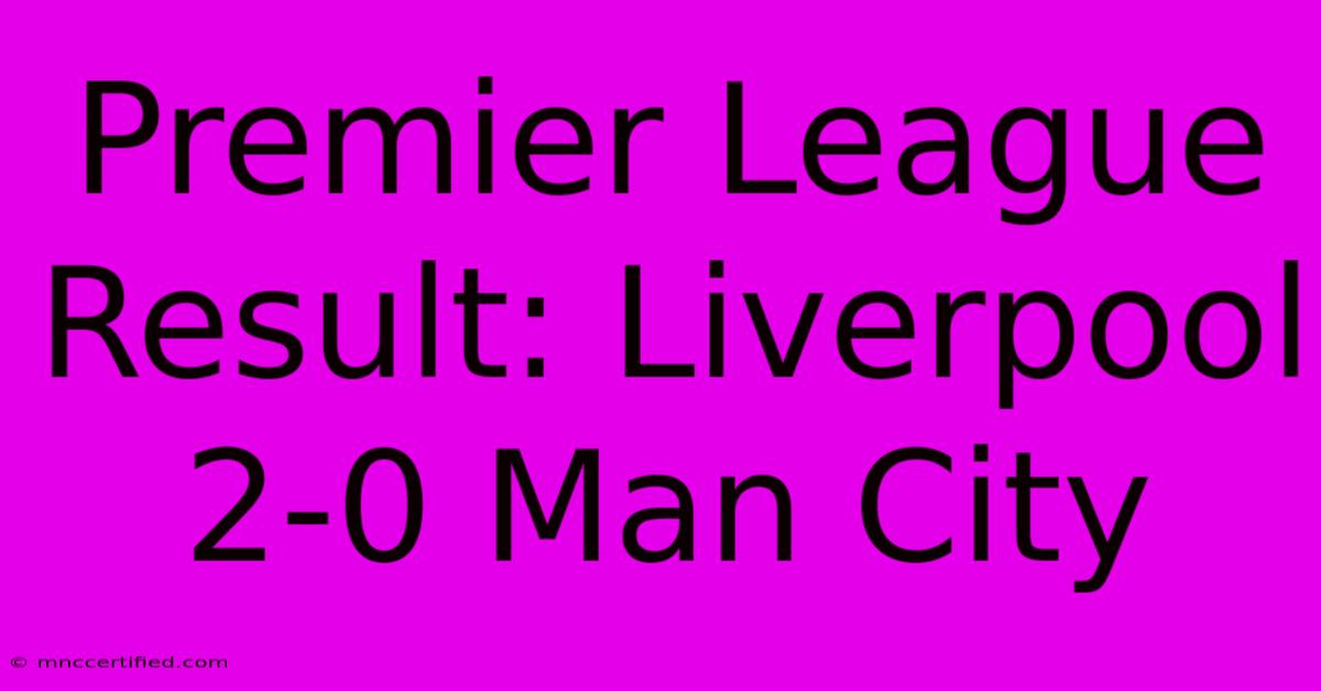 Premier League Result: Liverpool 2-0 Man City