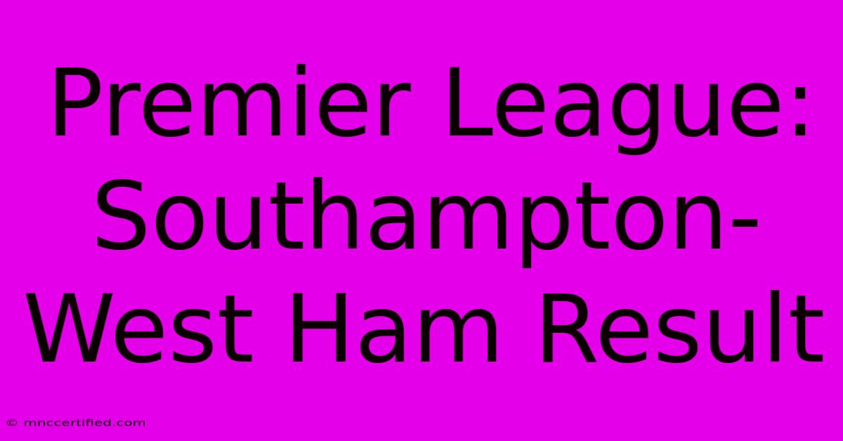 Premier League: Southampton-West Ham Result