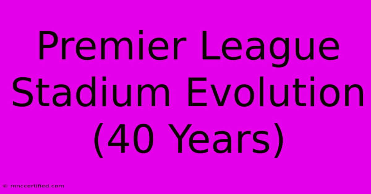 Premier League Stadium Evolution (40 Years)