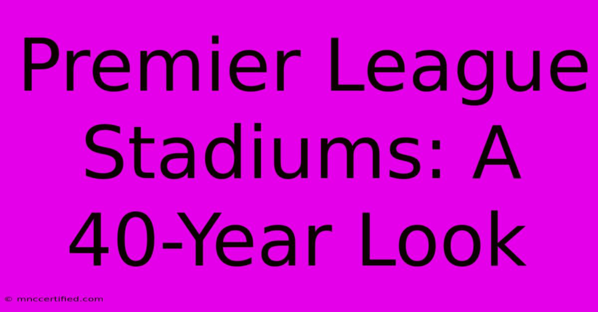 Premier League Stadiums: A 40-Year Look