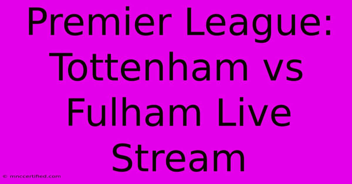 Premier League: Tottenham Vs Fulham Live Stream