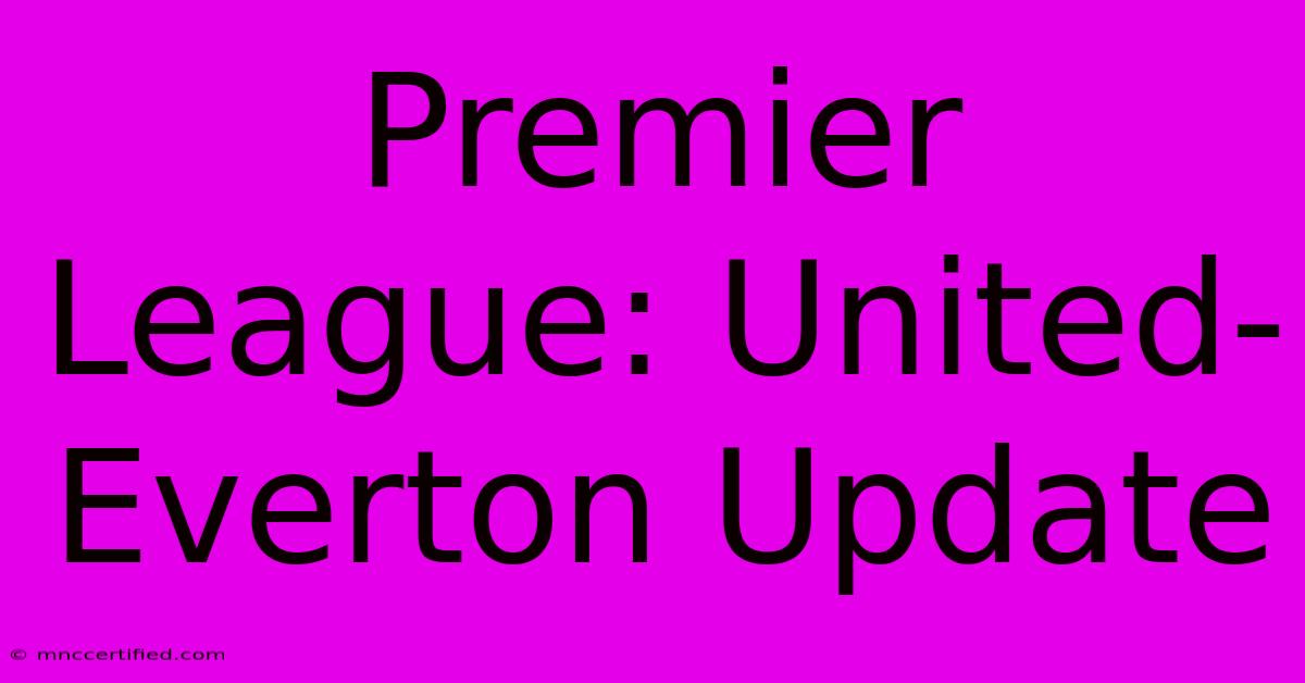 Premier League: United-Everton Update