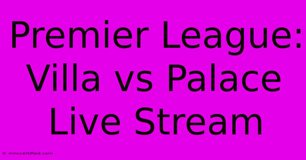 Premier League: Villa Vs Palace Live Stream