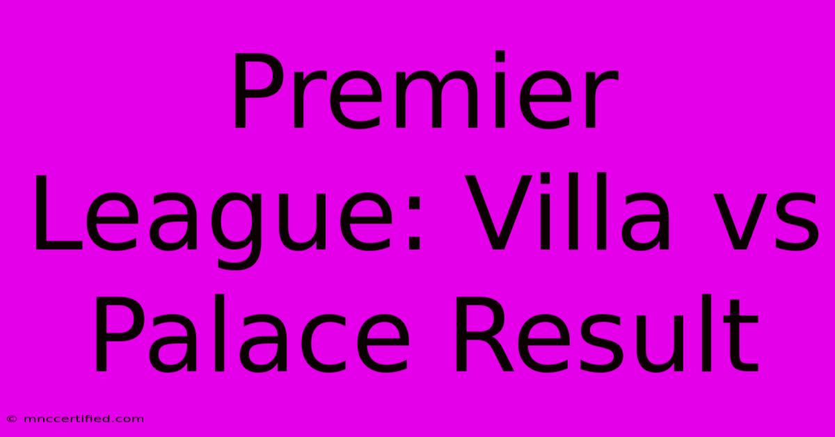 Premier League: Villa Vs Palace Result