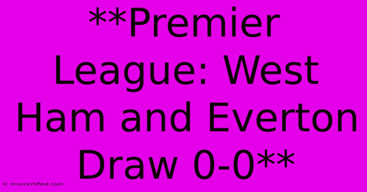 **Premier League: West Ham And Everton Draw 0-0**