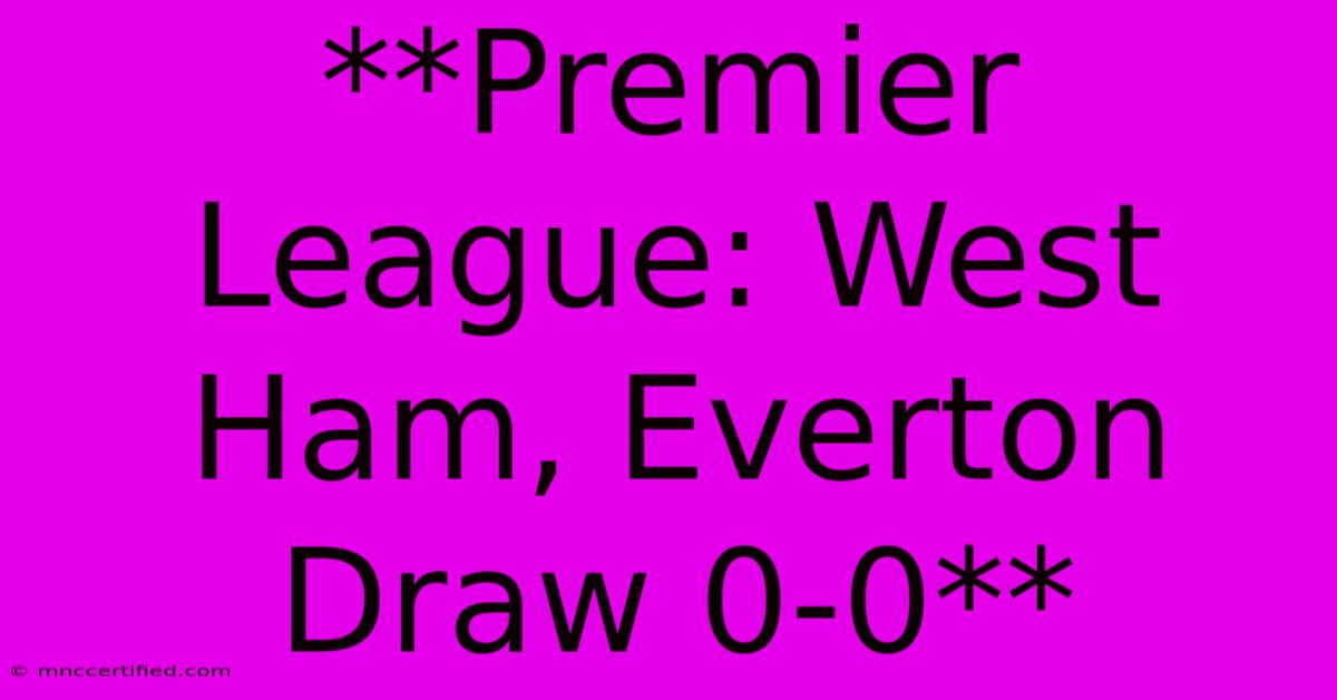 **Premier League: West Ham, Everton Draw 0-0** 