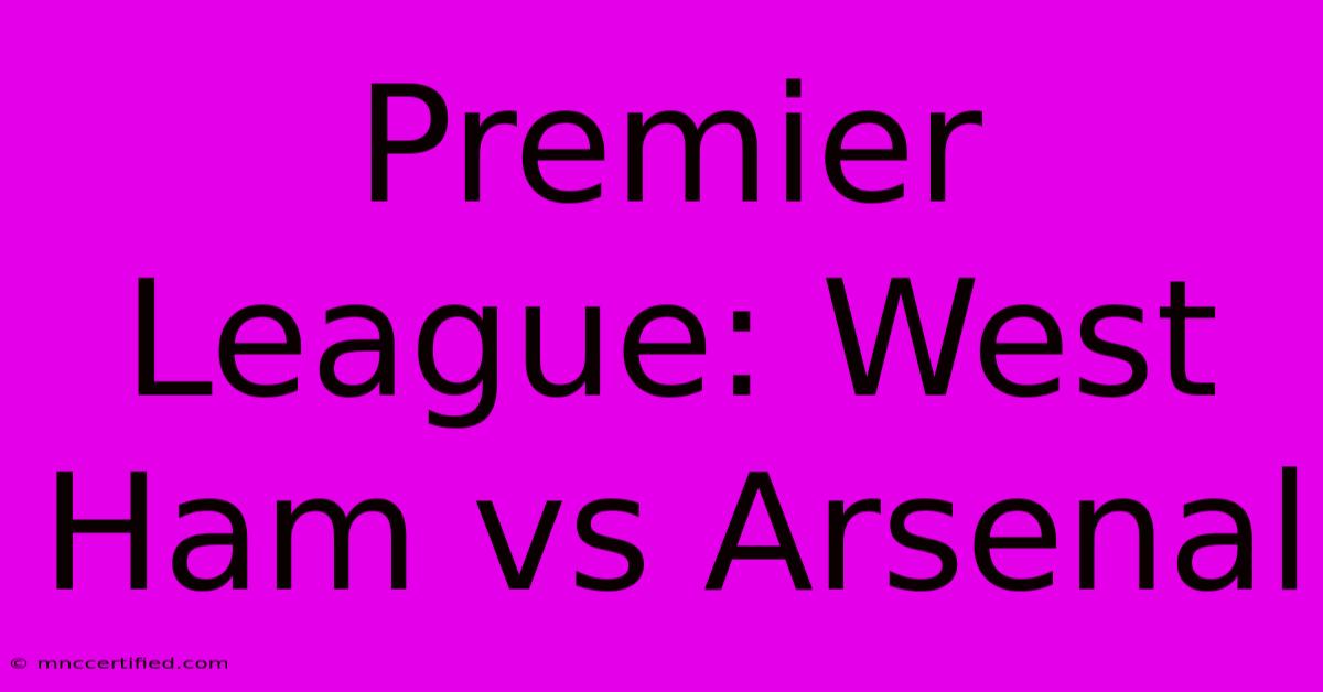 Premier League: West Ham Vs Arsenal