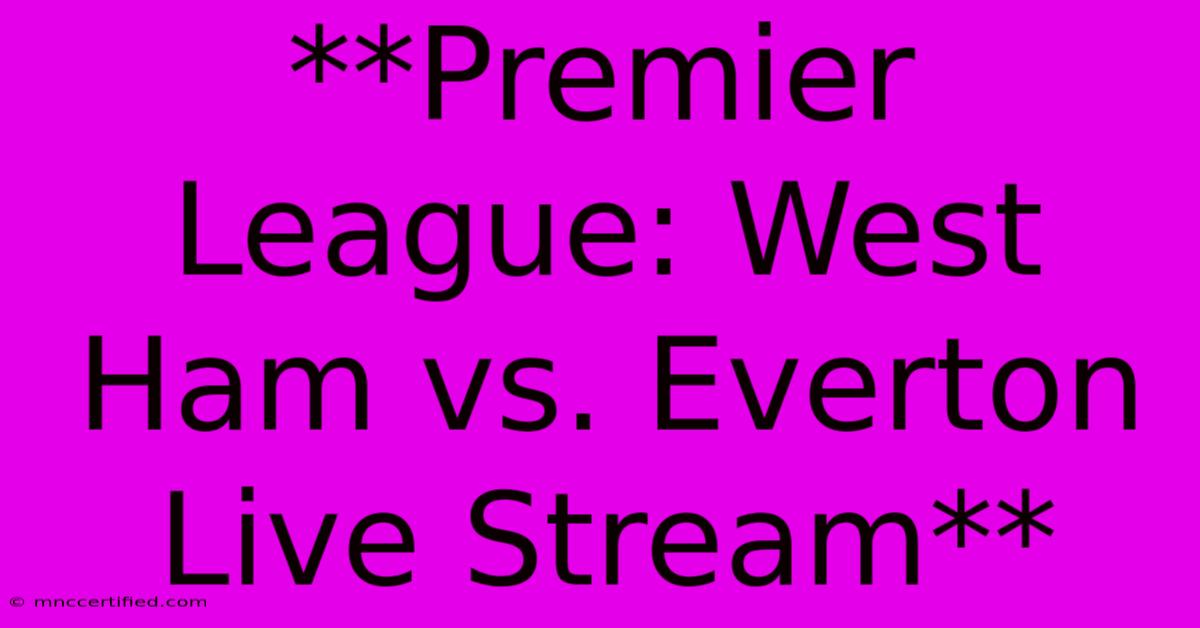 **Premier League: West Ham Vs. Everton Live Stream**