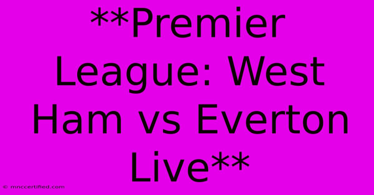 **Premier League: West Ham Vs Everton Live**