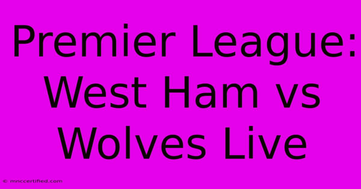 Premier League: West Ham Vs Wolves Live