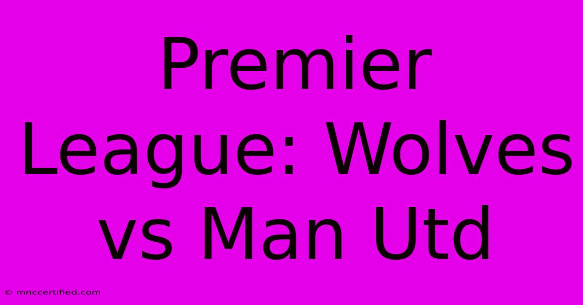 Premier League: Wolves Vs Man Utd