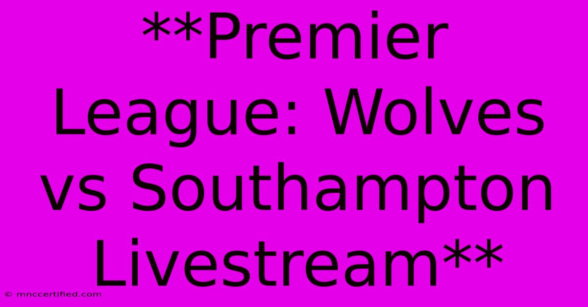 **Premier League: Wolves Vs Southampton Livestream**