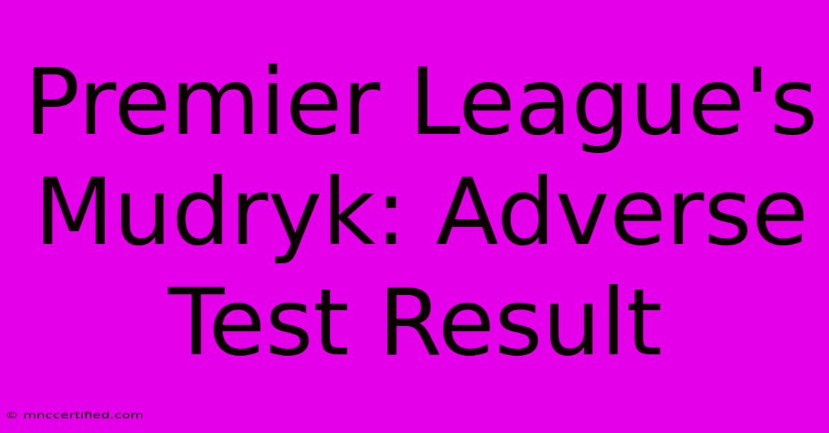 Premier League's Mudryk: Adverse Test Result