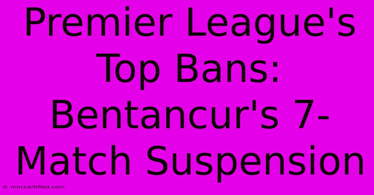 Premier League's Top Bans:  Bentancur's 7-Match Suspension