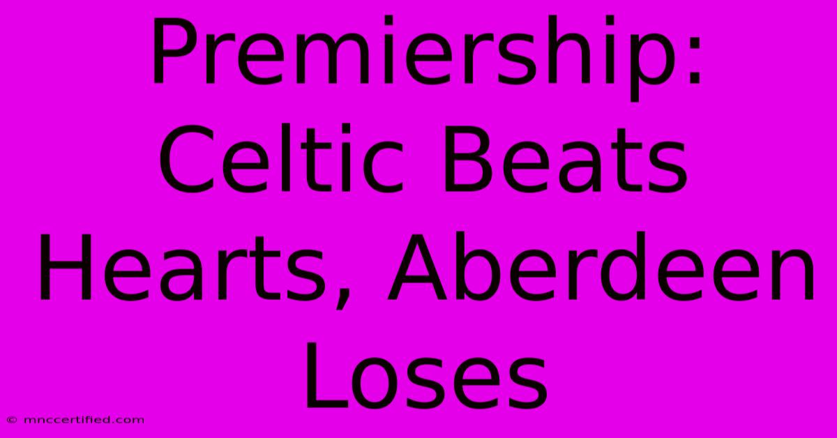 Premiership: Celtic Beats Hearts, Aberdeen Loses