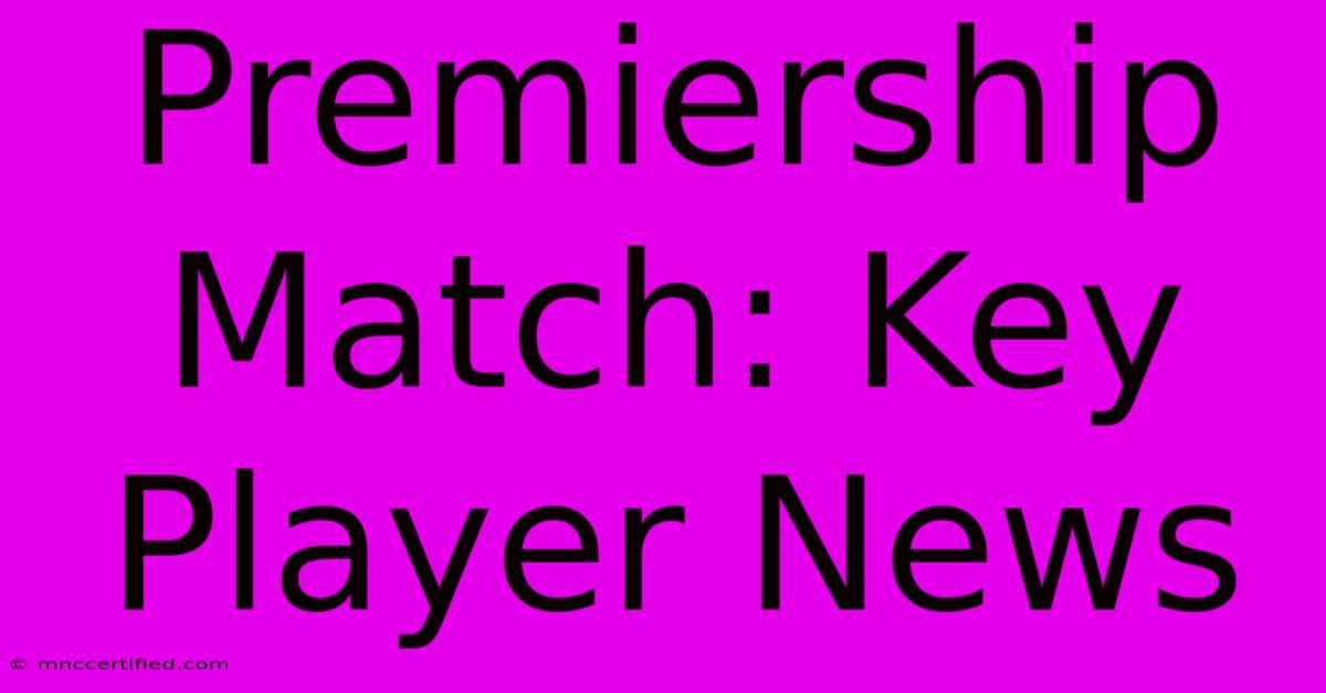 Premiership Match: Key Player News