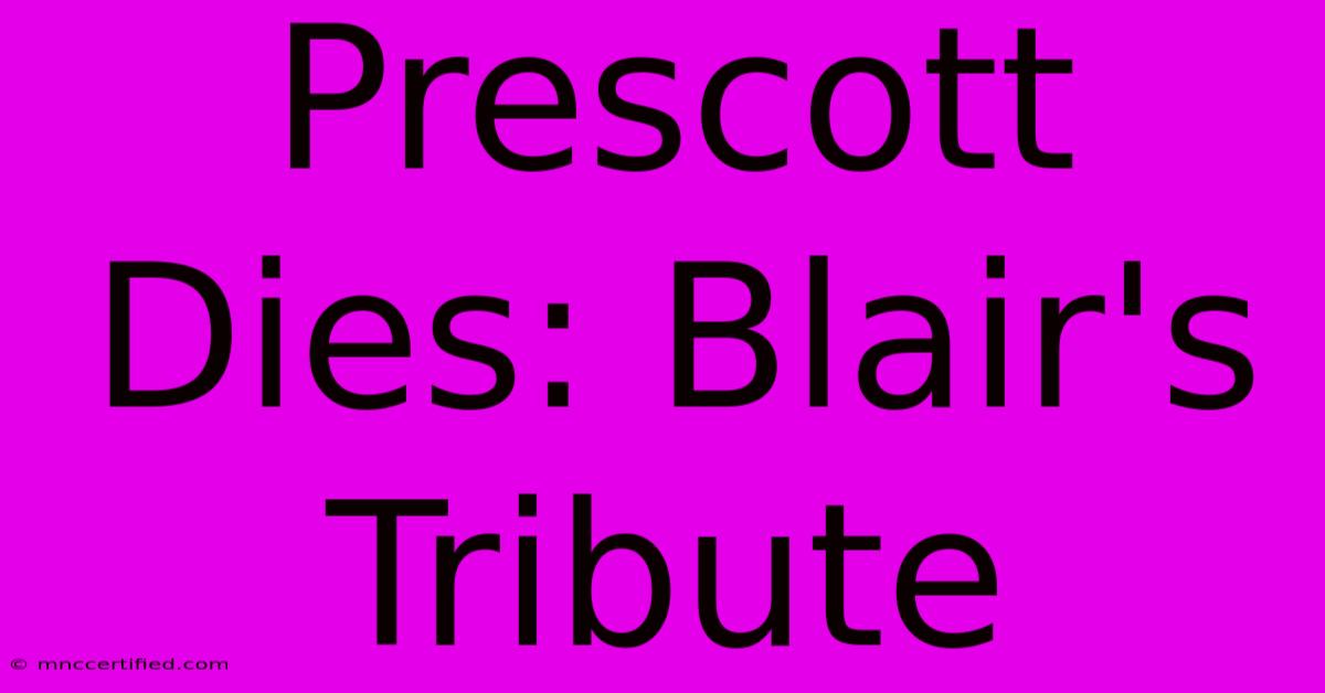 Prescott Dies: Blair's Tribute