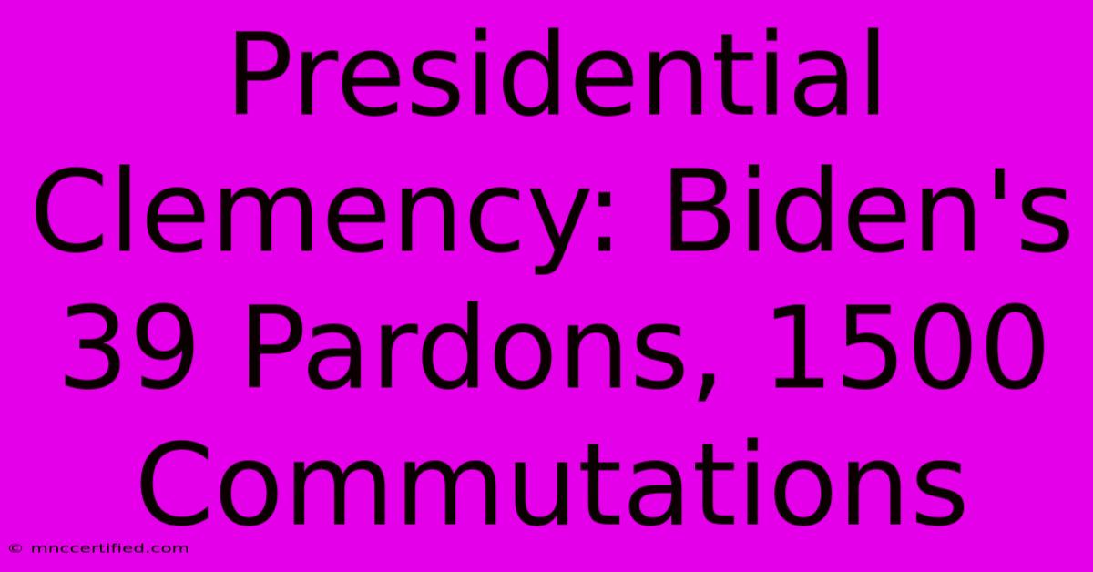 Presidential Clemency: Biden's 39 Pardons, 1500 Commutations