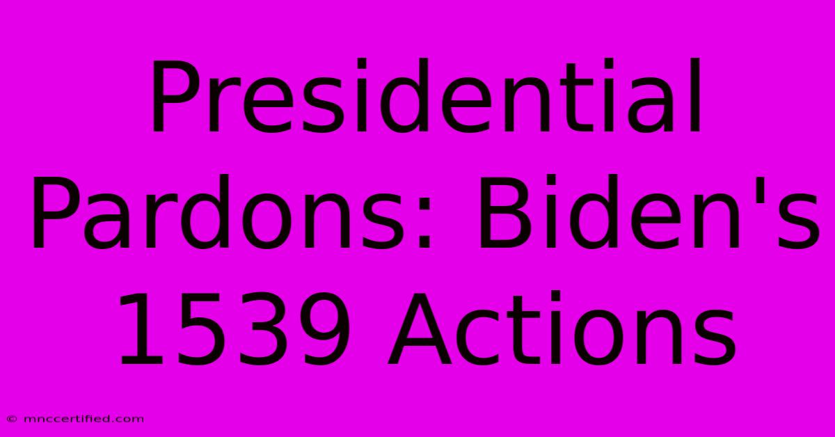 Presidential Pardons: Biden's 1539 Actions