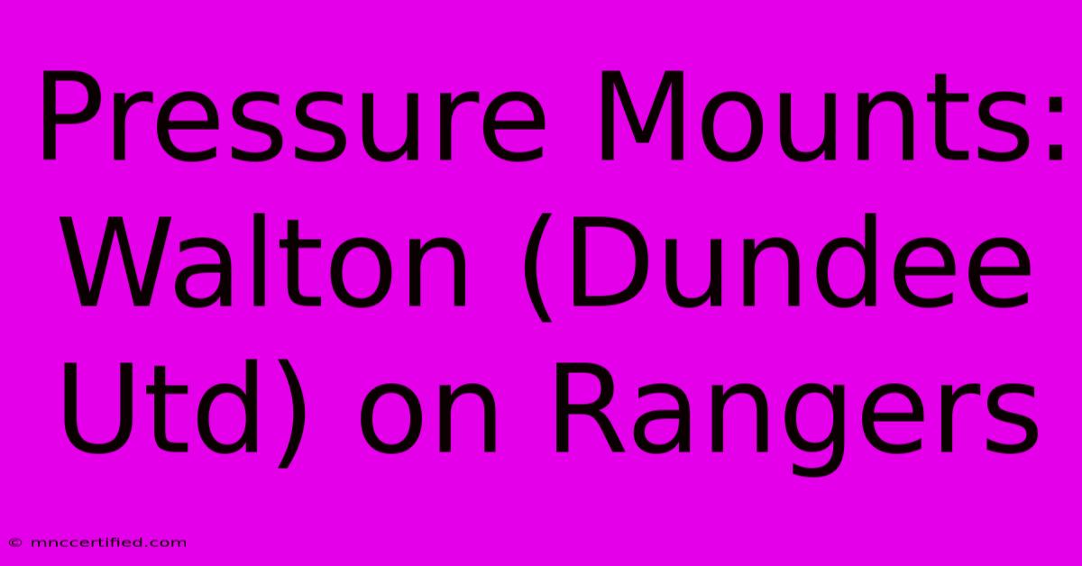 Pressure Mounts: Walton (Dundee Utd) On Rangers