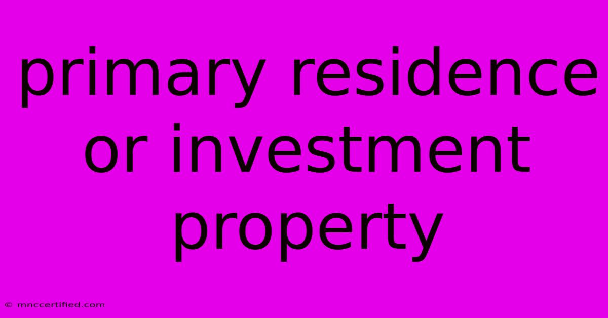 Primary Residence Or Investment Property