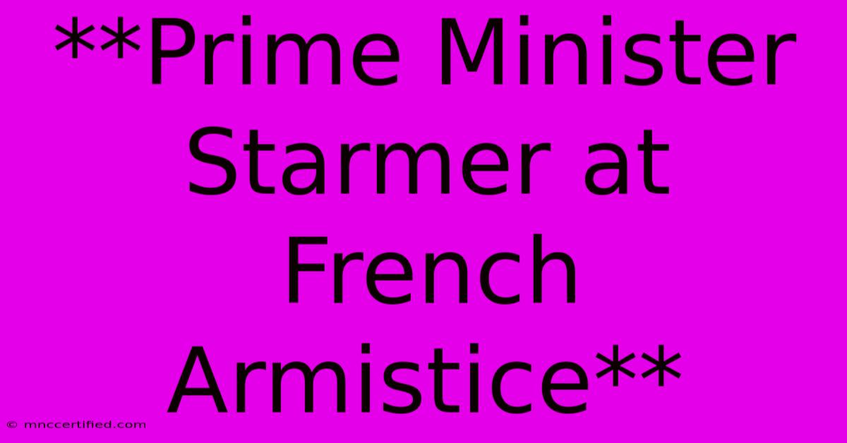 **Prime Minister Starmer At French Armistice** 