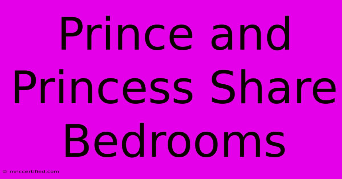 Prince And Princess Share Bedrooms