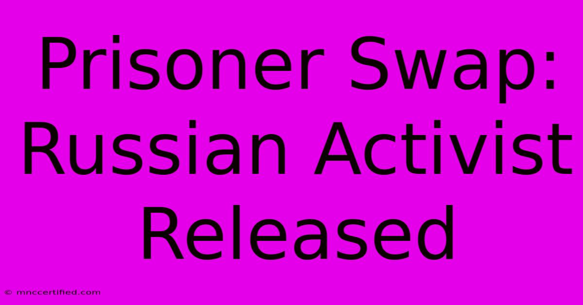 Prisoner Swap: Russian Activist Released