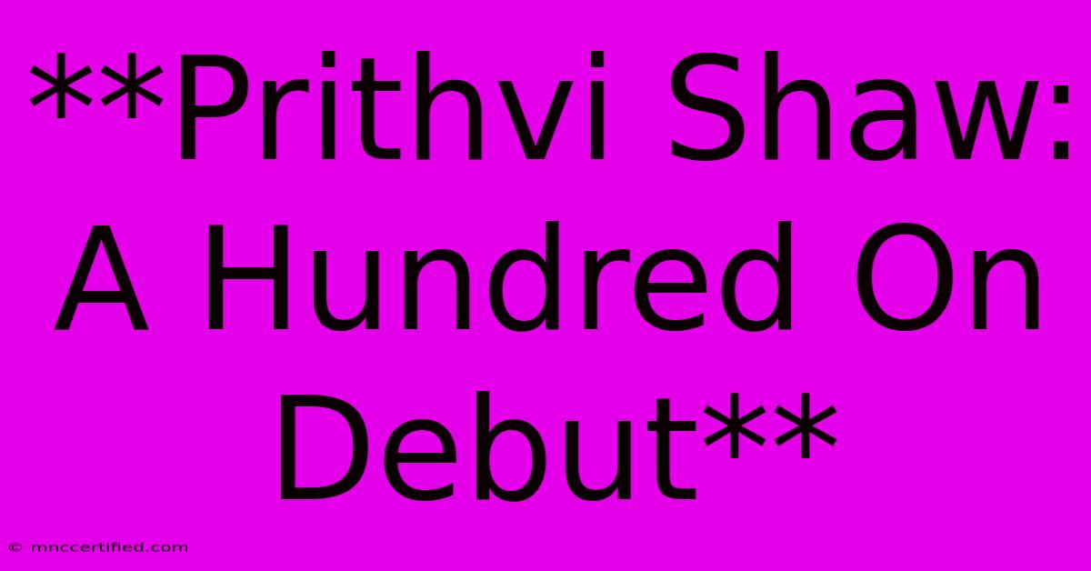 **Prithvi Shaw: A Hundred On Debut**