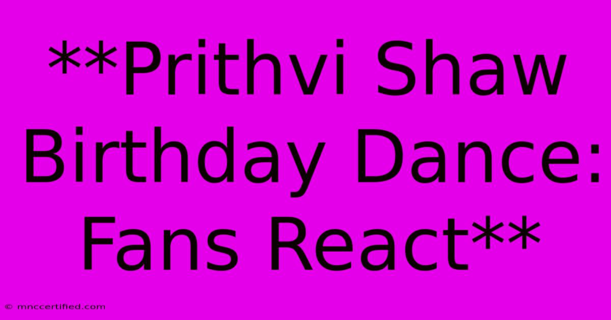 **Prithvi Shaw Birthday Dance: Fans React** 