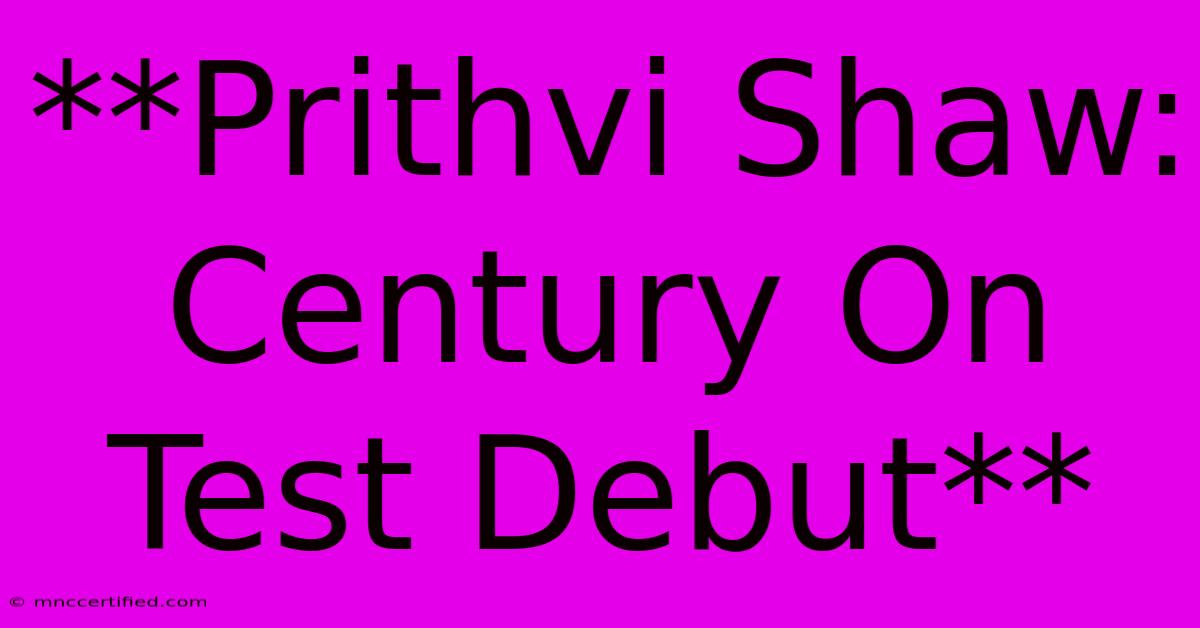 **Prithvi Shaw: Century On Test Debut** 