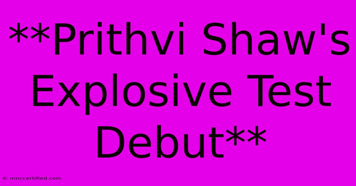 **Prithvi Shaw's Explosive Test Debut**