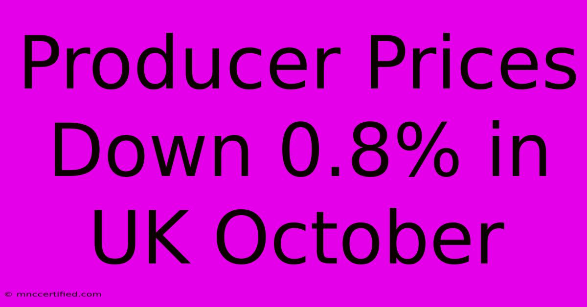 Producer Prices Down 0.8% In UK October