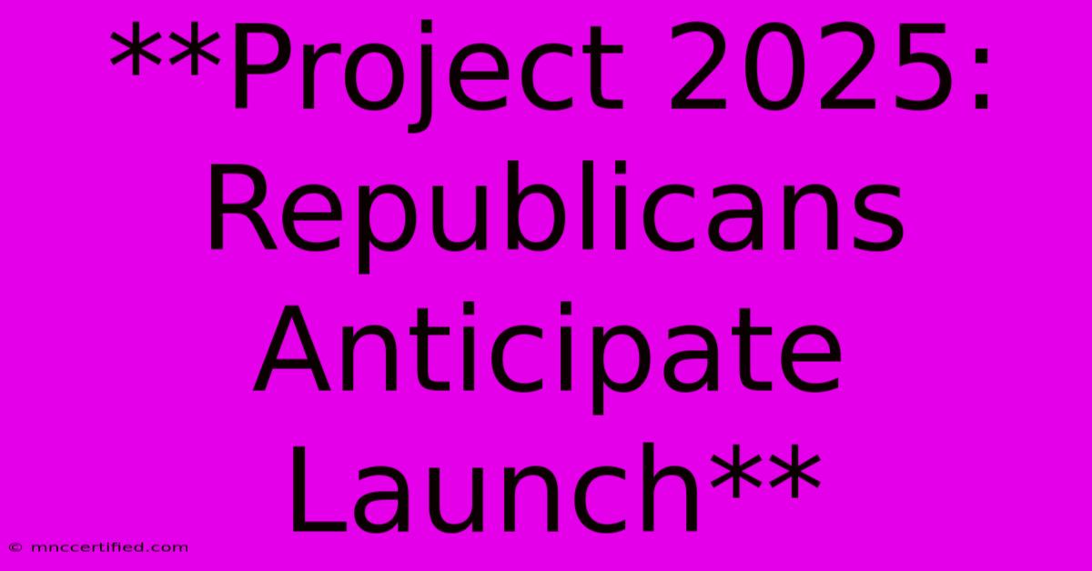 **Project 2025: Republicans Anticipate Launch**