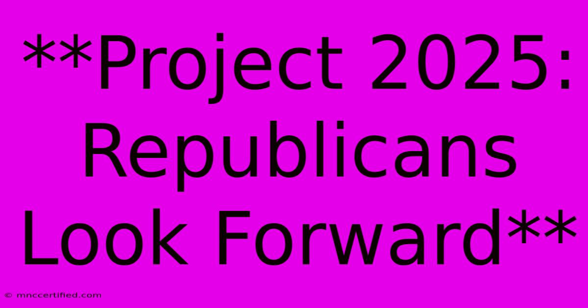 **Project 2025: Republicans Look Forward**