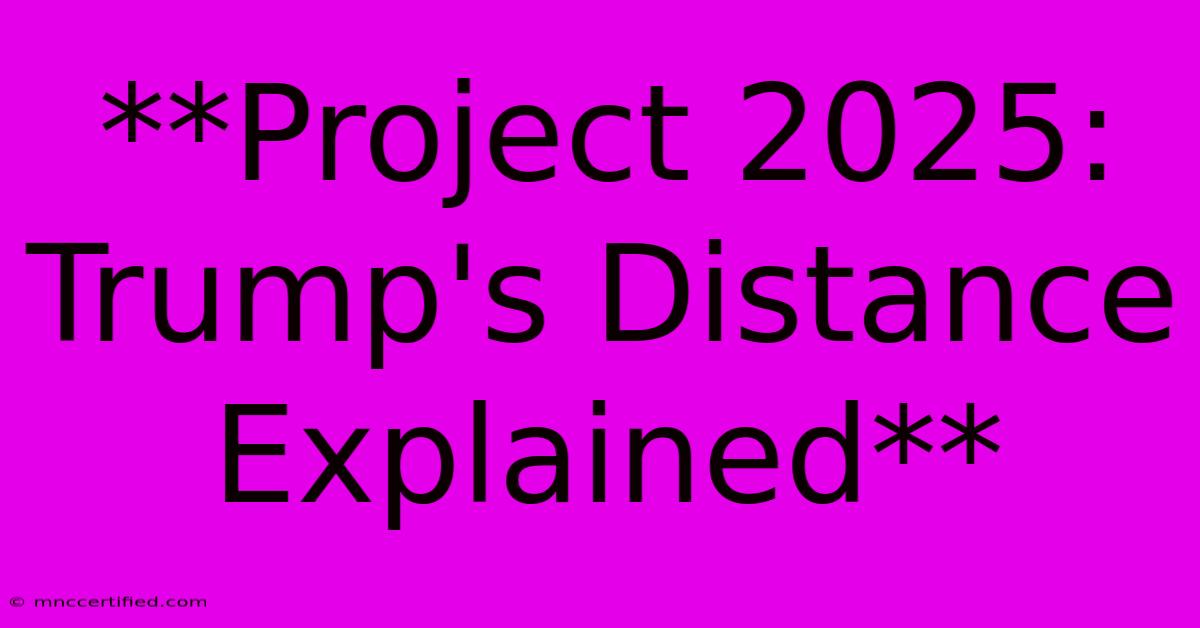 **Project 2025: Trump's Distance Explained**