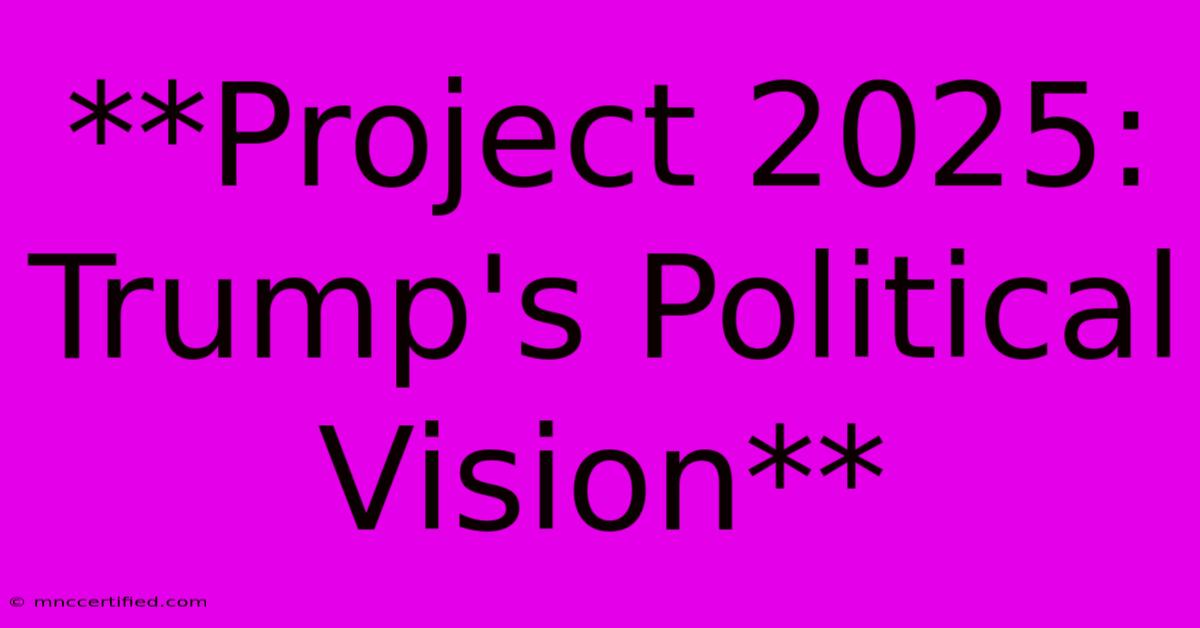 **Project 2025: Trump's Political Vision** 